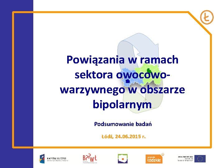 Powiązania w ramach sektora owocowowarzywnego w obszarze bipolarnym Podsumowanie badań Łódź, 24. 06. 2015