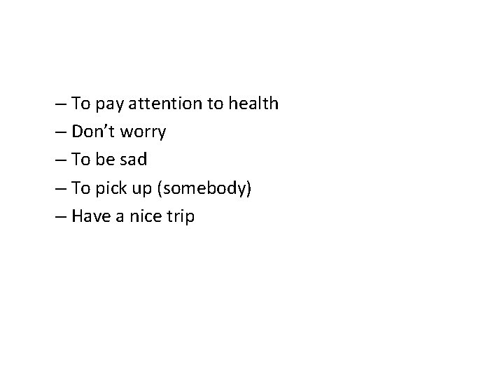 – To pay attention to health – Don’t worry – To be sad – – To pay attention to health – Don’t worry – To be sad –