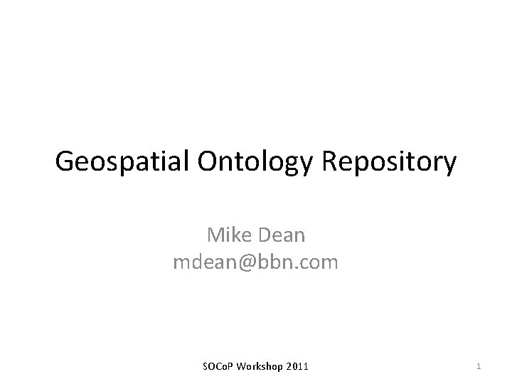 Geospatial Ontology Repository Mike Dean mdean@bbn. com SOCo. P Workshop 2011 1 
