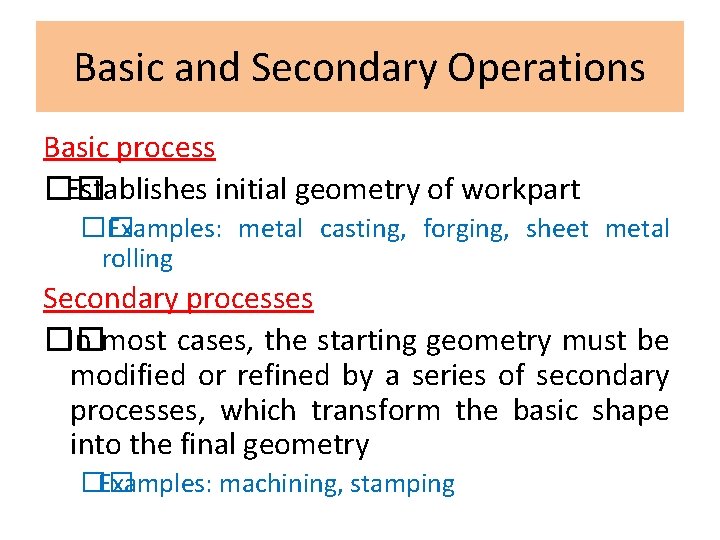 Basic and Secondary Operations Basic process �� Establishes initial geometry of workpart �� Examples: