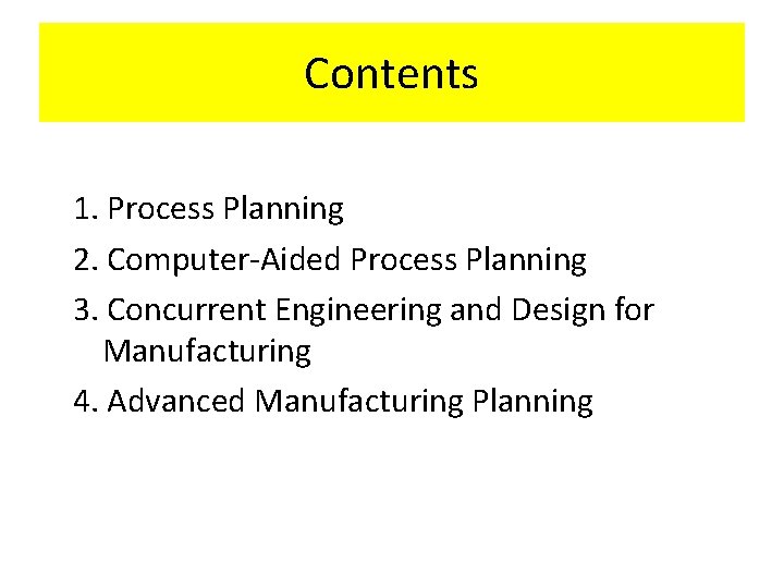 Contents 1. Process Planning 2. Computer-Aided Process Planning 3. Concurrent Engineering and Design for