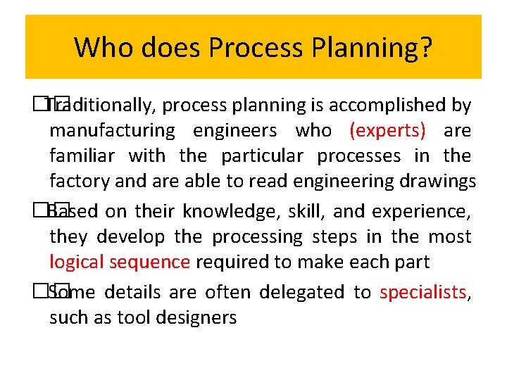 Who does Process Planning? �� Traditionally, process planning is accomplished by manufacturing engineers who