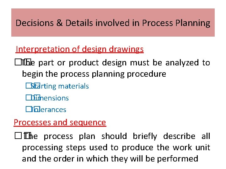 Decisions & Details involved in Process Planning Interpretation of design drawings �� The part