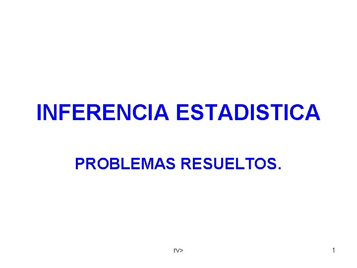 INFERENCIA ESTADISTICA PROBLEMAS RESUELTOS. rv> 1 