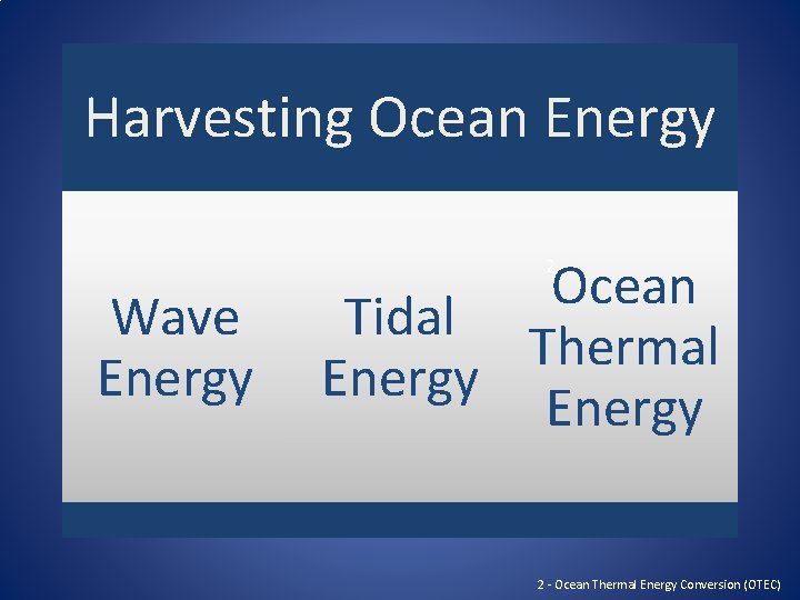 Harvesting Ocean Energy Ocean Tidal Thermal Energy 2 Wave Energy 2 - Ocean Thermal