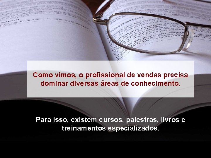 Como vimos, o profissional de vendas precisa dominar diversas áreas de conhecimento. Para isso,