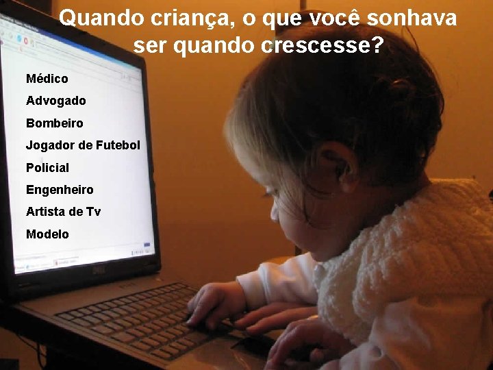 Quando criança, o que você sonhava ser quando crescesse? Médico Advogado Bombeiro Jogador de