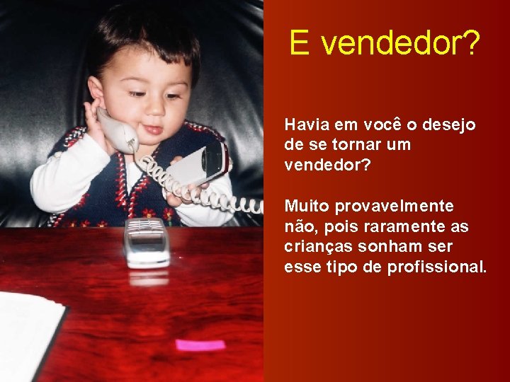 E vendedor? Havia em você o desejo de se tornar um vendedor? Muito provavelmente