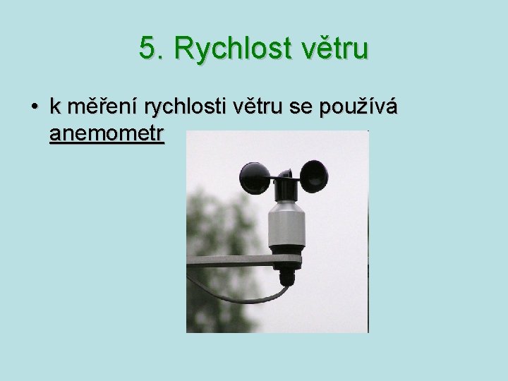 5. Rychlost větru • k měření rychlosti větru se používá anemometr 5. Rychlost větru • k měření rychlosti větru se používá anemometr