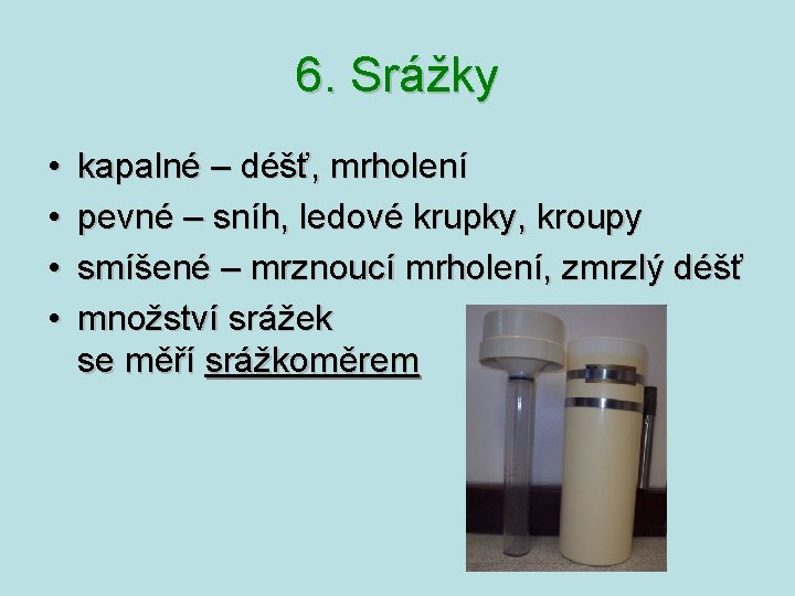6. Srážky • • kapalné – déšť, mrholení pevné – sníh, ledové krupky, kroupy 6. Srážky • • kapalné – déšť, mrholení pevné – sníh, ledové krupky, kroupy