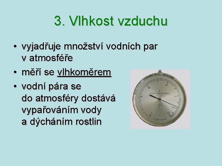 3. Vlhkost vzduchu • vyjadřuje množství vodních par v atmosféře • měří se vlhkoměrem 3. Vlhkost vzduchu • vyjadřuje množství vodních par v atmosféře • měří se vlhkoměrem