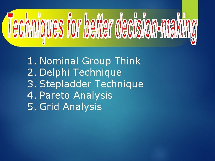 1. Nominal Group Think 2. Delphi Technique 3. Stepladder Technique 4. Pareto Analysis 5.