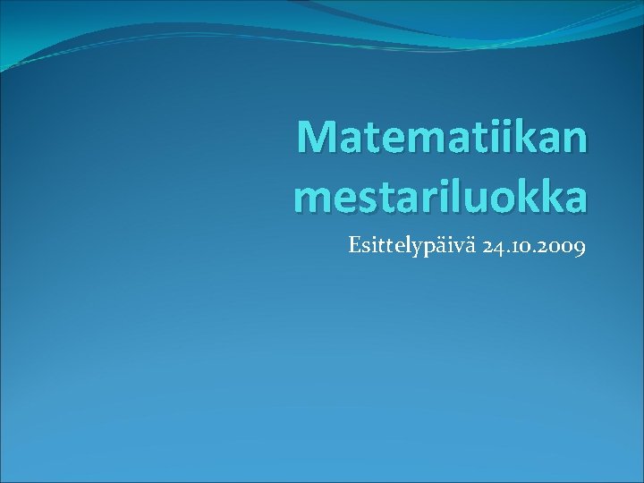 Matematiikan mestariluokka Esittelypäivä 24. 10. 2009 
