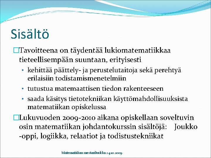 Sisältö �Tavoitteena on täydentää lukiomatematiikkaa tieteellisempään suuntaan, erityisesti • kehittää päättely- ja perustelutaitoja sekä