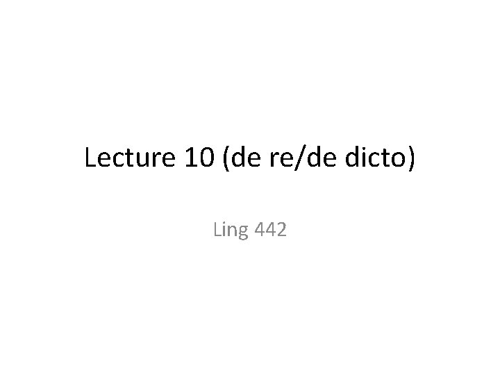 Lecture 10 (de re/de dicto) Ling 442 