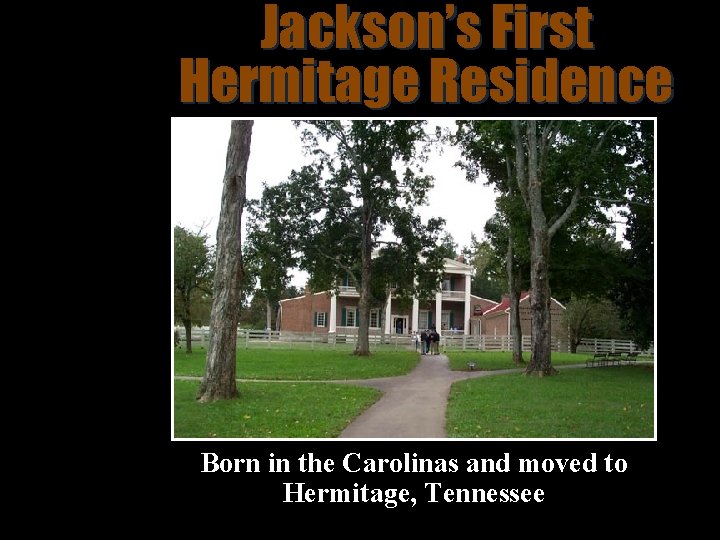 Jackson’s First Hermitage Residence Born in the Carolinas and moved to Hermitage, Tennessee 