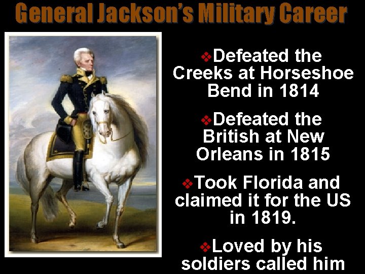 General Jackson’s Military Career v. Defeated the Creeks at Horseshoe Bend in 1814 v.
