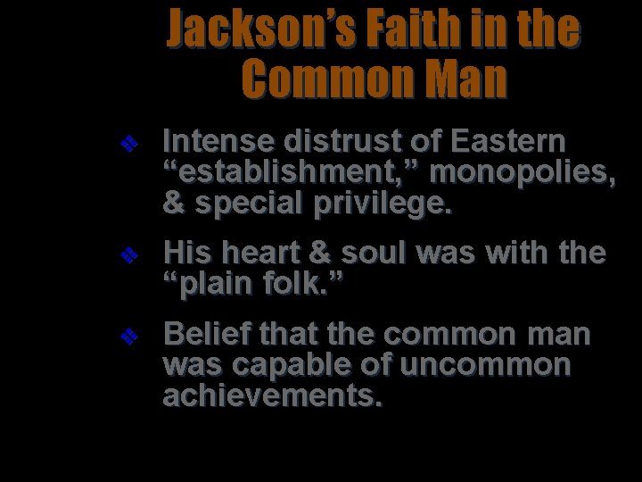 Jackson’s Faith in the Common Man v Intense distrust of Eastern “establishment, ” monopolies,