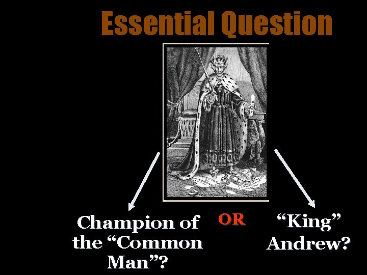 Essential Question Champion of OR the “Common Man”? “King” Andrew? 