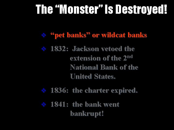 The “Monster” Is Destroyed! v “pet banks” or wildcat banks v 1832: Jackson vetoed