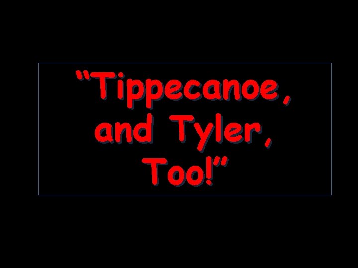 “Tippecanoe, and Tyler, Too!” 