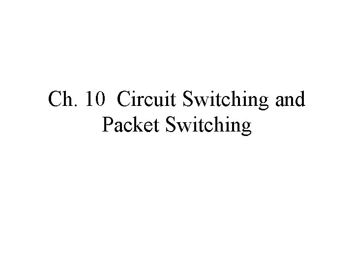 Ch. 10 Circuit Switching and Packet Switching 