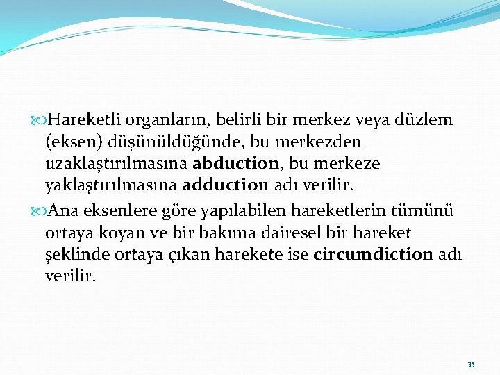  Hareketli organların, belirli bir merkez veya düzlem (eksen) düşünüldüğünde, bu merkezden uzaklaştırılmasına abduction,