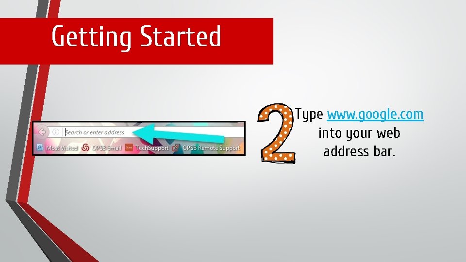 Getting Started Type www. google. com into your web address bar. 