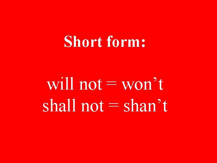 Short form: will not = won’t shall not = shan’t 