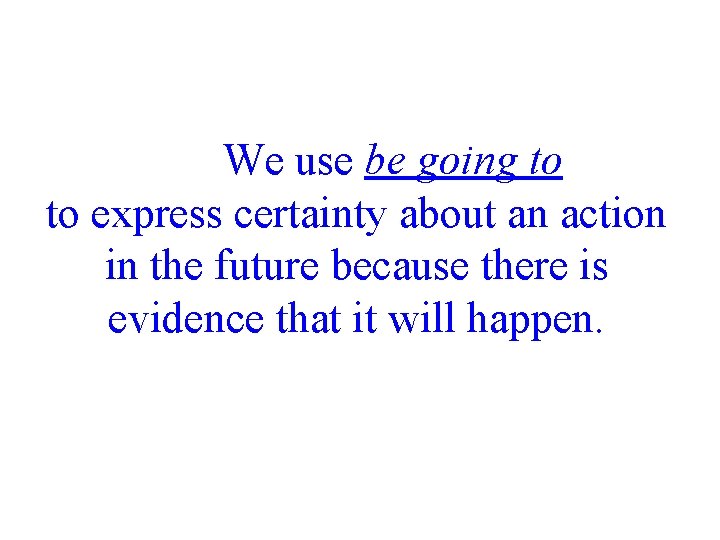 We use be going to to express certainty about an action in the future