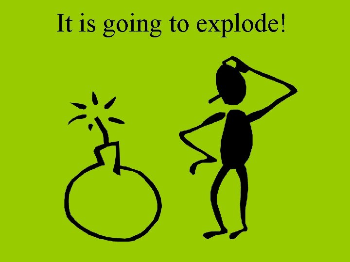 It is going to explode! 