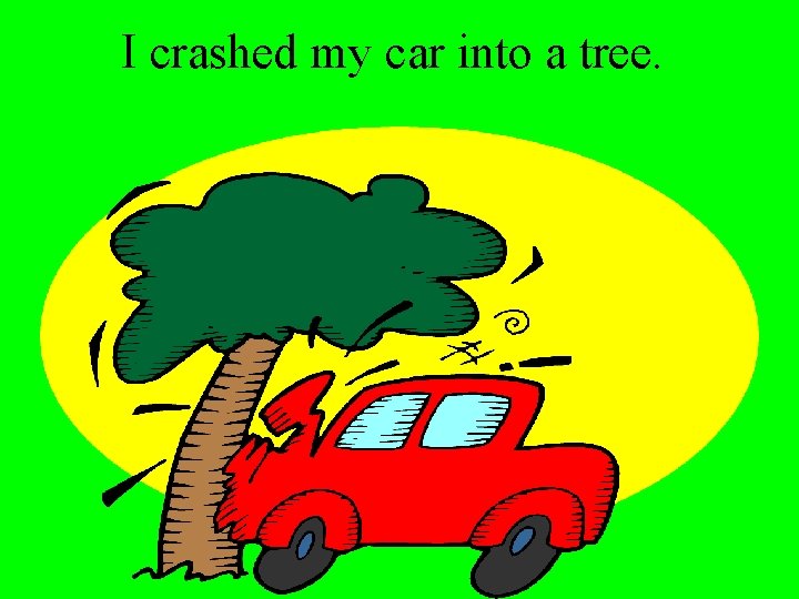 I crashed my car into a tree. 