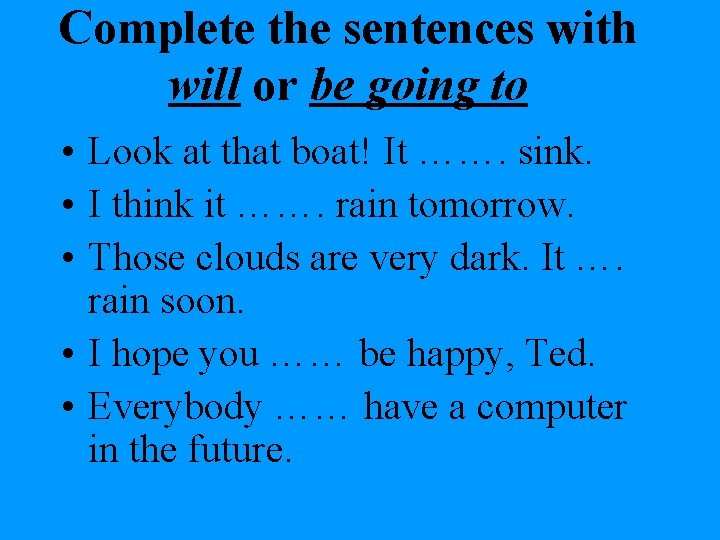 Complete the sentences with will or be going to • Look at that boat!