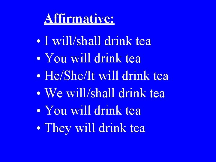 Affirmative: • I will/shall drink tea • You will drink tea • He/She/It will