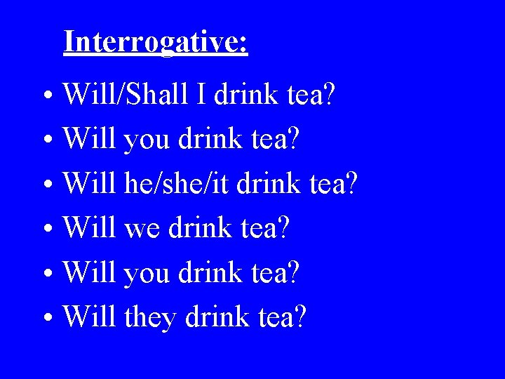 Interrogative: • Will/Shall I drink tea? • Will you drink tea? • Will he/she/it