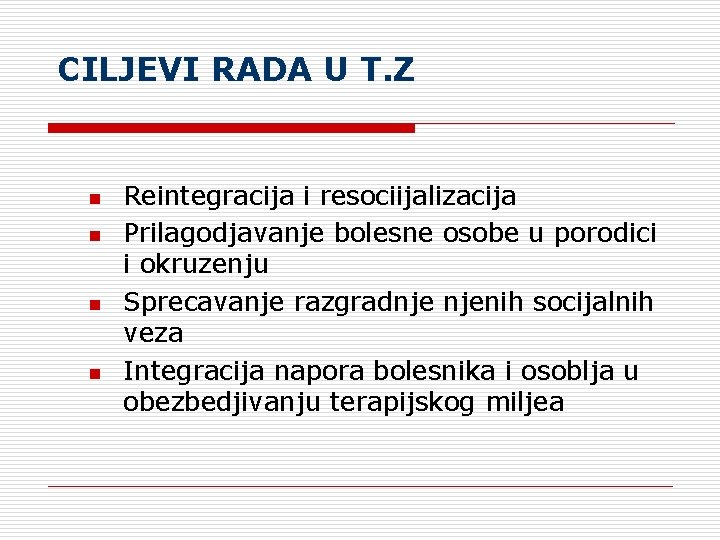  CILJEVI RADA U T. Z n n Reintegracija i resociijalizacija Prilagodjavanje bolesne osobe