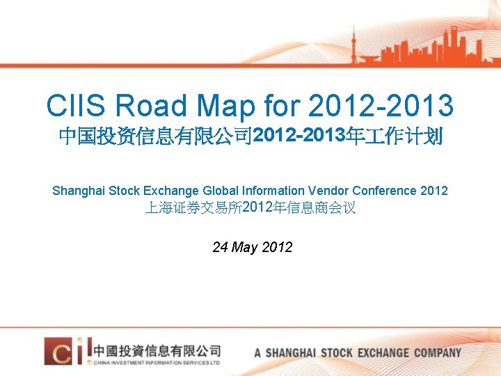 CIIS Road Map for 2012 -2013 中国投资信息有限公司 2012 -2013年 作计划 Shanghai Stock Exchange Global CIIS Road Map for 2012 -2013 中国投资信息有限公司 2012 -2013年 作计划 Shanghai Stock Exchange Global