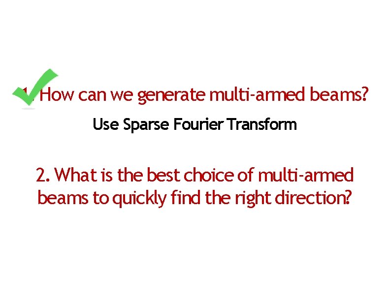 1. How can we generate multi-armed beams? Use Sparse Fourier Transform 2. What is