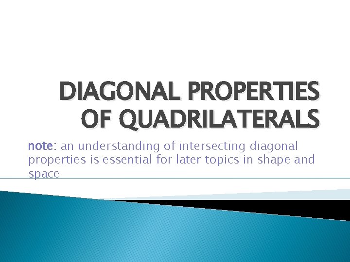 DIAGONAL PROPERTIES OF QUADRILATERALS note: an understanding of intersecting diagonal properties is essential for