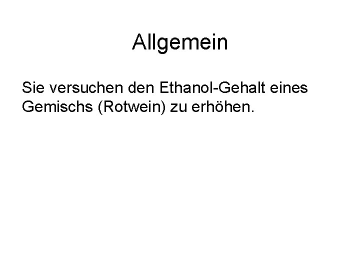 Allgemein Sie versuchen den Ethanol-Gehalt eines Gemischs (Rotwein) zu erhöhen. 