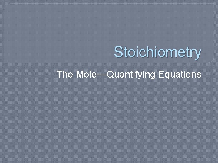 Stoichiometry The Mole—Quantifying Equations 