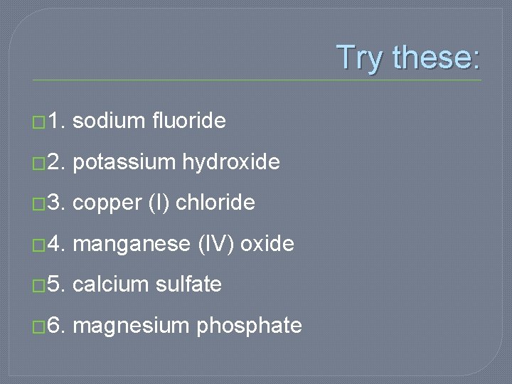 Try these: � 1. sodium fluoride � 2. potassium hydroxide � 3. copper (I)