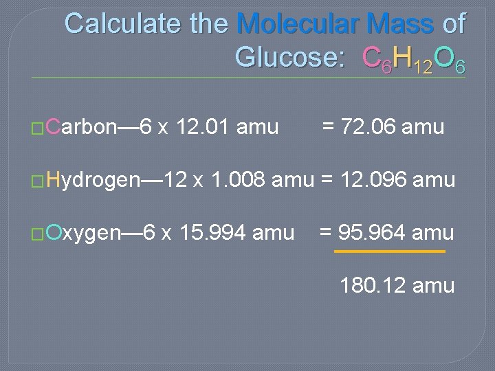 Calculate the Molecular Mass of Glucose: C 6 H 12 O 6 �Carbon— 6