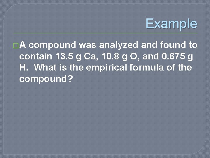 Example �A compound was analyzed and found to contain 13. 5 g Ca, 10.