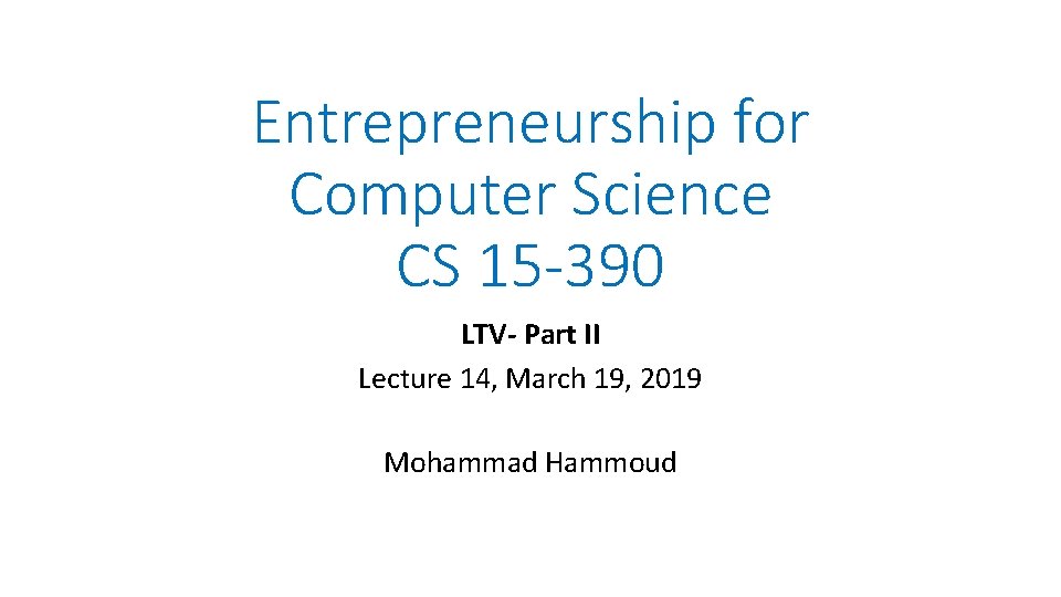Entrepreneurship for Computer Science CS 15 -390 LTV- Part II Lecture 14, March 19,