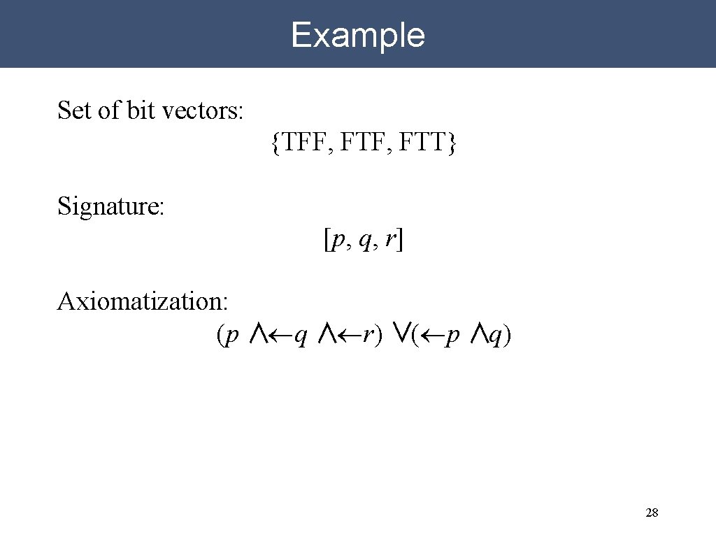 Example Set of bit vectors: {TFF, FTT} Signature: [p, q, r] Axiomatization: (p ∧¬q