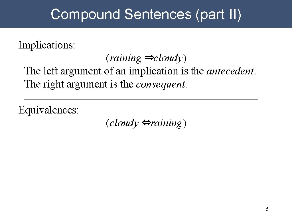 Compound Sentences (part II) Implications: (raining ⇒cloudy) The left argument of an implication is