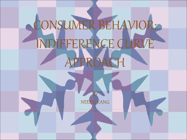 CONSUMER BEHAVIOR: INDIFFERENCE CURVE APPROACH BY NEERU KANG 
