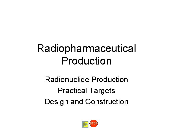 Radiopharmaceutical Production Radionuclide Production Practical Targets Design and Construction STOP 