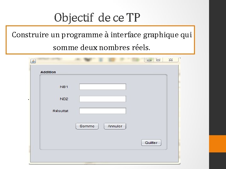 Objectif de ce TP Construire un programme à interface graphique qui somme deux nombres